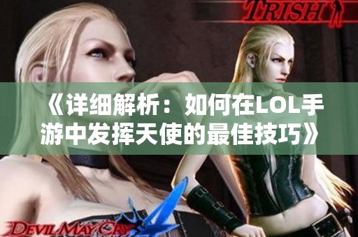 《详细解析：如何在LOL手游中发挥天使的最佳技巧》