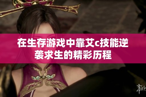 在生存游戏中靠艾c技能逆袭求生的精彩历程