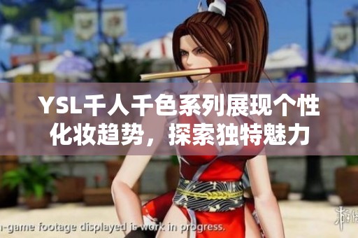 YSL千人千色系列展现个性化妆趋势，探索独特魅力