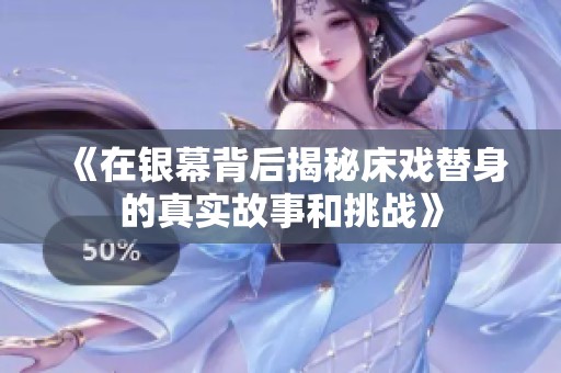 《在银幕背后揭秘床戏替身的真实故事和挑战》