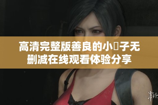 高清完整版善良的小峓子无删减在线观看体验分享