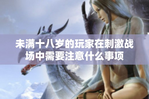 未满十八岁的玩家在刺激战场中需要注意什么事项
