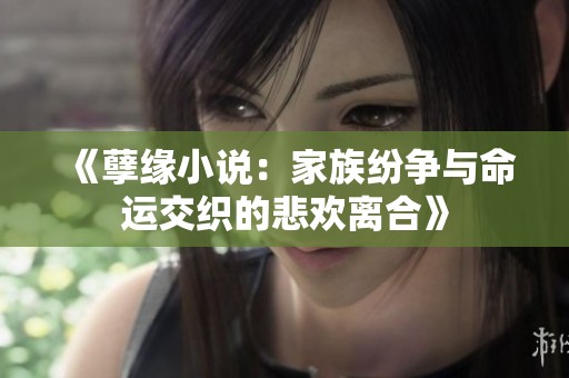 《孽缘小说：家族纷争与命运交织的悲欢离合》