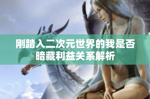 刚踏入二次元世界的我是否暗藏利益关系解析