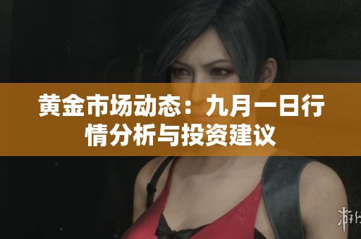 黄金市场动态：九月一日行情分析与投资建议