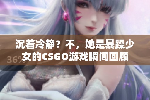 沉着冷静？不，她是暴躁少女的CSGO游戏瞬间回顾