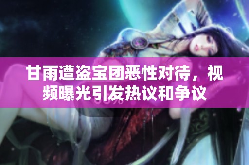 甘雨遭盗宝团恶性对待，视频曝光引发热议和争议