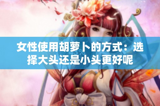 女性使用胡萝卜的方式：选择大头还是小头更好呢