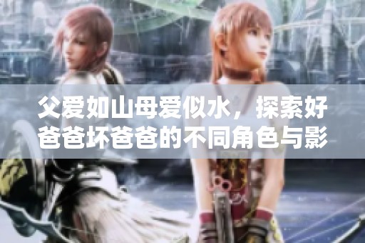 父爱如山母爱似水，探索好爸爸坏爸爸的不同角色与影响