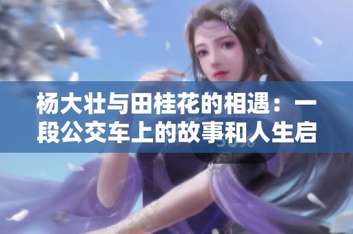 杨大壮与田桂花的相遇：一段公交车上的故事和人生启示