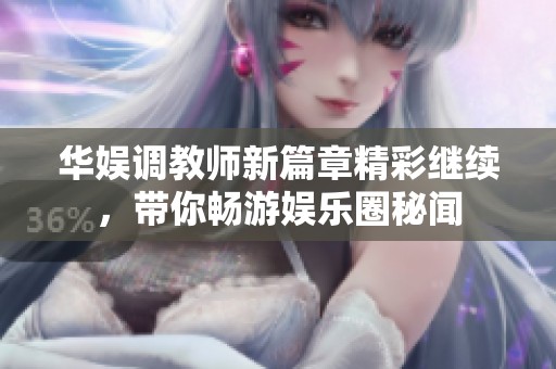 华娱调教师新篇章精彩继续，带你畅游娱乐圈秘闻