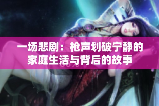 一场悲剧：枪声划破宁静的家庭生活与背后的故事