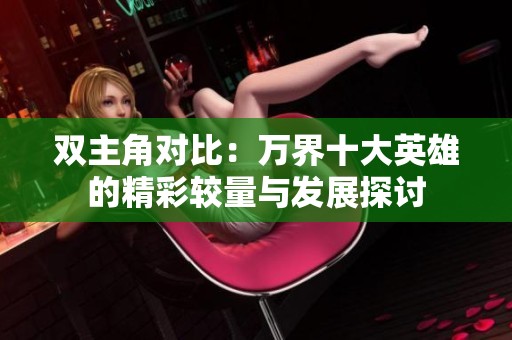 双主角对比：万界十大英雄的精彩较量与发展探讨