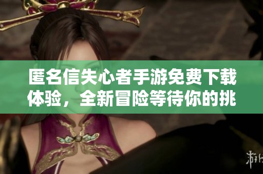 匿名信失心者手游免费下载体验，全新冒险等待你的挑战