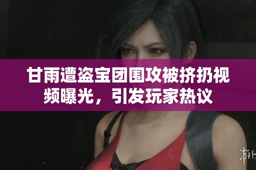 甘雨遭盗宝团围攻被挤扔视频曝光，引发玩家热议
