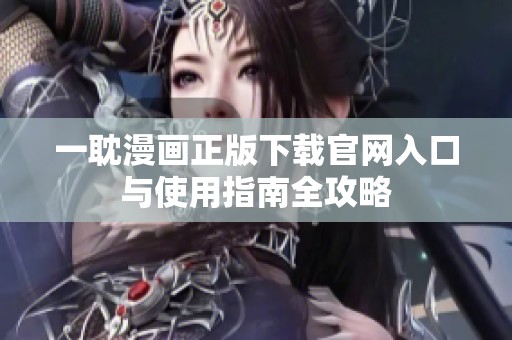 一耽漫画正版下载官网入口与使用指南全攻略