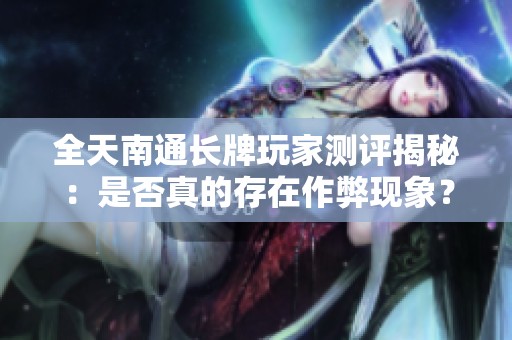 全天南通长牌玩家测评揭秘：是否真的存在作弊现象？