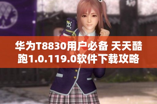 华为T8830用户必备 天天酷跑1.0.119.0软件下载攻略介绍