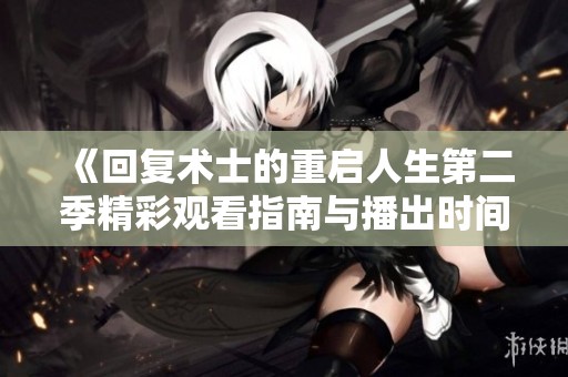 《回复术士的重启人生第二季精彩观看指南与播出时间》
