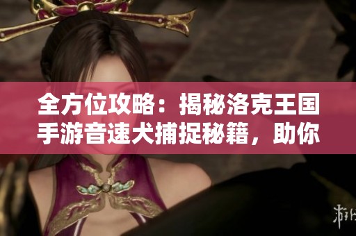 全方位攻略：揭秘洛克王国手游音速犬捕捉秘籍，助你获取疾风伙伴