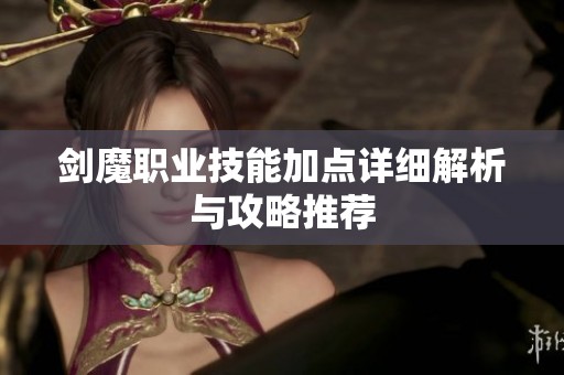 剑魔职业技能加点详细解析与攻略推荐