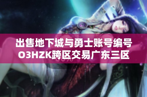 出售地下城与勇士账号编号O3HZK跨区交易广东三区欢迎咨询