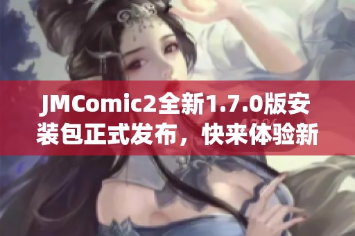 JMComic2全新1.7.0版安装包正式发布，快来体验新功能！