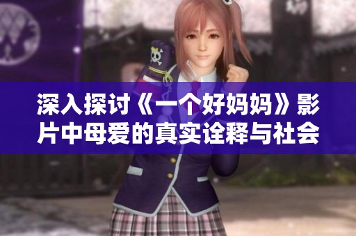 深入探讨《一个好妈妈》影片中母爱的真实诠释与社会责任