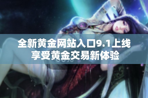 全新黄金网站入口9.1上线 享受黄金交易新体验