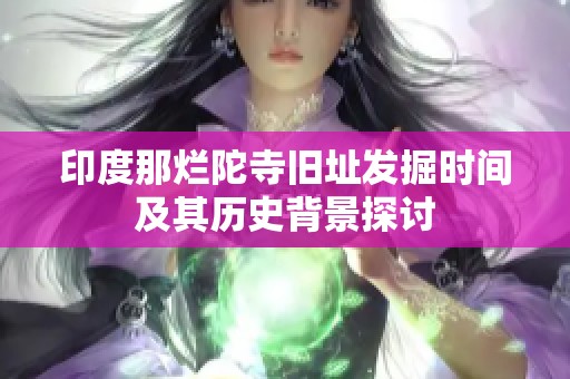 印度那烂陀寺旧址发掘时间及其历史背景探讨