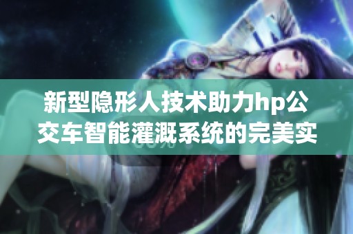新型隐形人技术助力hp公交车智能灌溉系统的完美实现