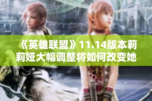 《英雄联盟》11.14版本莉莉娅大幅调整将如何改变她的游戏玩法