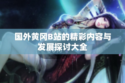 国外黄冈B站的精彩内容与发展探讨大全