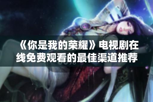 《你是我的荣耀》电视剧在线免费观看的最佳渠道推荐