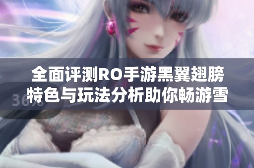 全面评测RO手游黑翼翅膀特色与玩法分析助你畅游雪狐世界