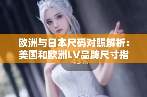 欧洲与日本尺码对照解析：美国和欧洲LV品牌尺寸指南