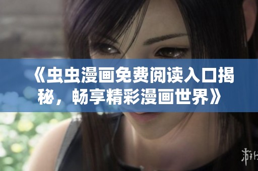 《虫虫漫画免费阅读入口揭秘，畅享精彩漫画世界》