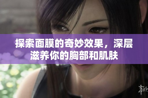 探索面膜的奇妙效果，深层滋养你的胸部和肌肤