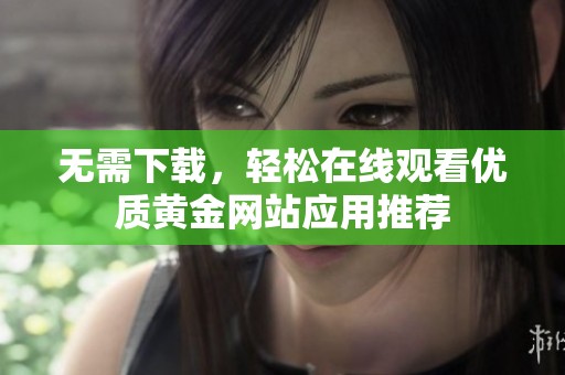 无需下载，轻松在线观看优质黄金网站应用推荐