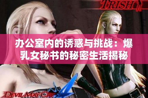 办公室内的诱惑与挑战：爆乳女秘书的秘密生活揭秘