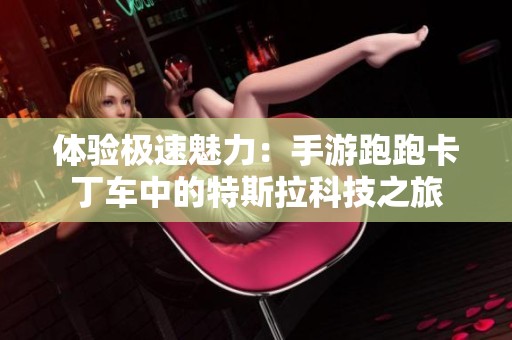 体验极速魅力：手游跑跑卡丁车中的特斯拉科技之旅