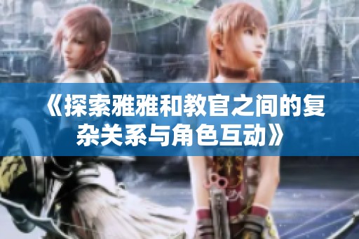 《探索雅雅和教官之间的复杂关系与角色互动》