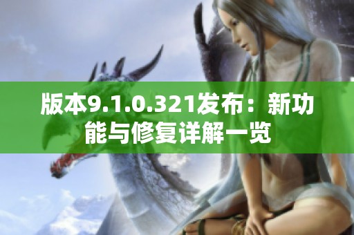 版本9.1.0.321发布：新功能与修复详解一览
