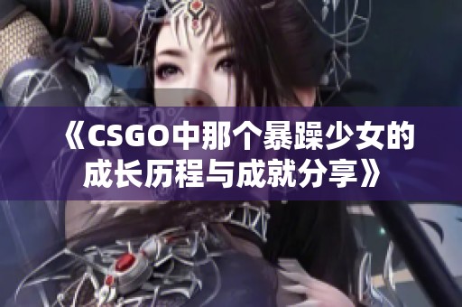 《CSGO中那个暴躁少女的成长历程与成就分享》