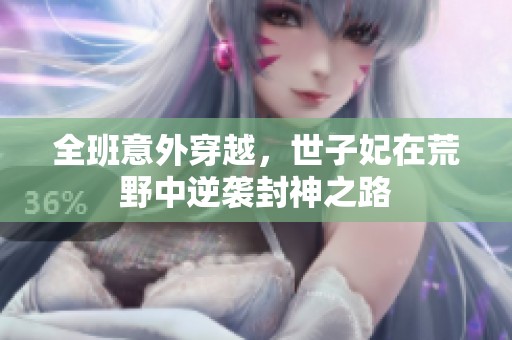 全班意外穿越，世子妃在荒野中逆袭封神之路