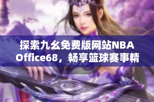 探索九幺免费版网站NBAOffice68，畅享篮球赛事精彩内容