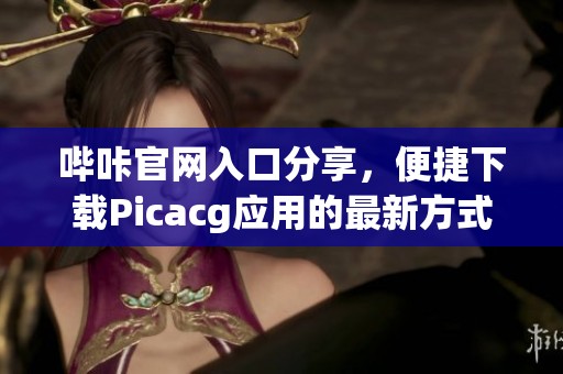 哔咔官网入口分享，便捷下载Picacg应用的最新方式