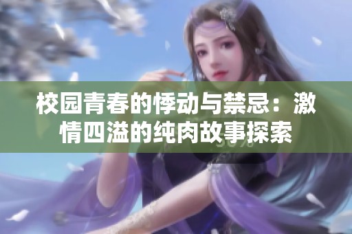 校园青春的悸动与禁忌：激情四溢的纯肉故事探索