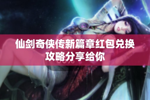 仙剑奇侠传新篇章红包兑换攻略分享给你