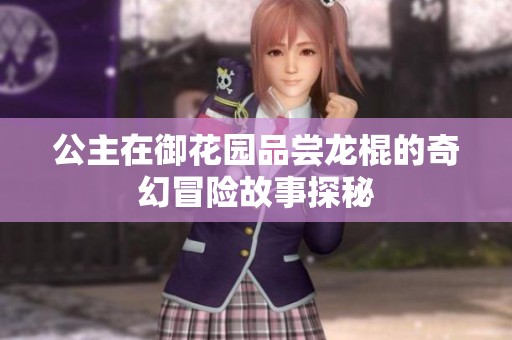 公主在御花园品尝龙棍的奇幻冒险故事探秘